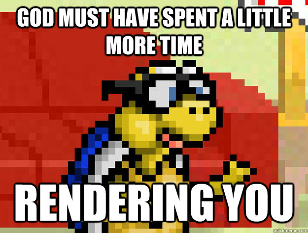 God must have spent a little more time rendering you - God must have spent a little more time rendering you  Video Game Pick Up Lines