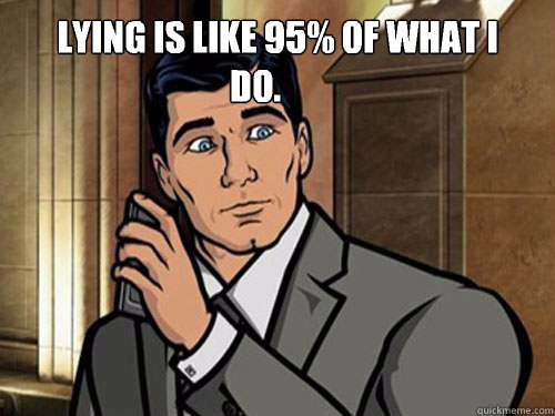 Lying is like 95% of what I do.	  - Lying is like 95% of what I do.	   Archer