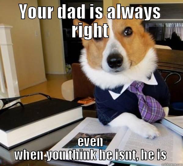 YOUR DAD IS ALWAYS RIGHT EVEN WHEN YOU THINK HE ISNT, HE IS Lawyer Dog
