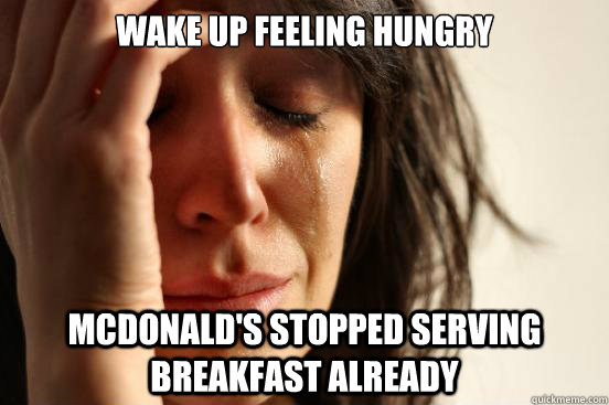 Wake up feeling hungry Mcdonald's Stopped serving breakfast already  First World Problems