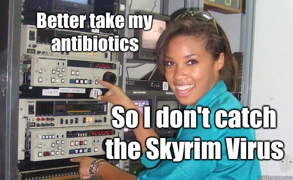 Better take my antibiotics So I don't catch the Skyrim Virus  Technology Girl