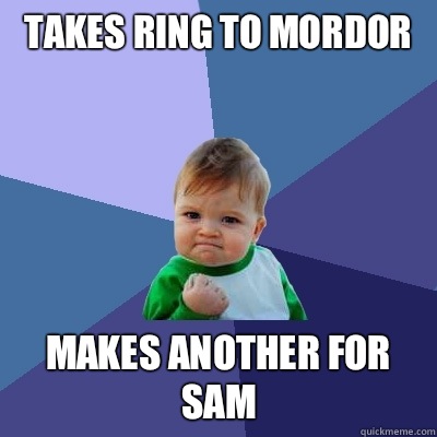 Takes ring to Mordor Makes another for Sam  Success Kid