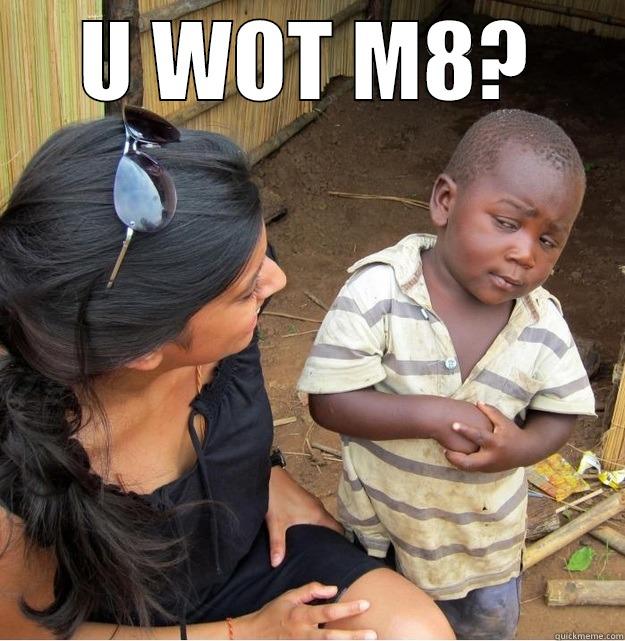 U WOT M8? - U WOT M8?  Skeptical Third World Kid