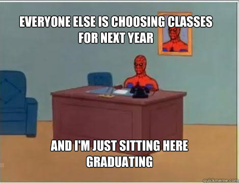 Everyone else is choosing classes for next year And I'm just sitting here graduating  Spiderman