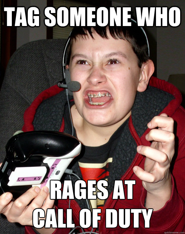 TAG SOMEONE WHO RAGES AT
CALL OF DUTY  