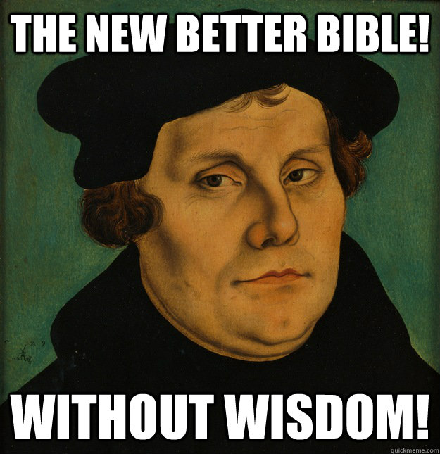 The New Better Bible! Without Wisdom!   Martin Luther