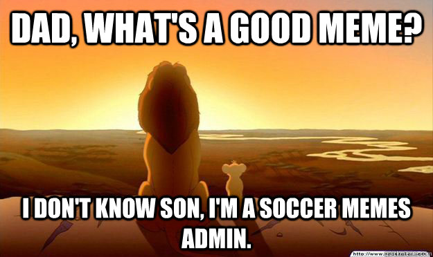 Dad, what's a good meme?  I don't know son, I'm a soccer memes admin. - Dad, what's a good meme?  I don't know son, I'm a soccer memes admin.  Lion King Gladstone