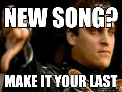 New Song? Make it your last  Downvoting Roman