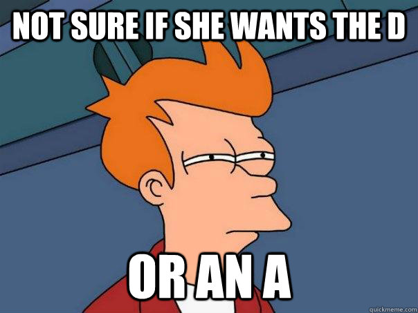 not sure if she wants the d or an a  Futurama Fry