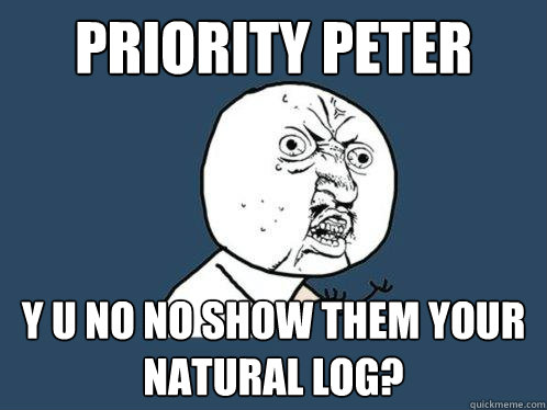 Priority peter y u no no show them your natural log?  Y U No