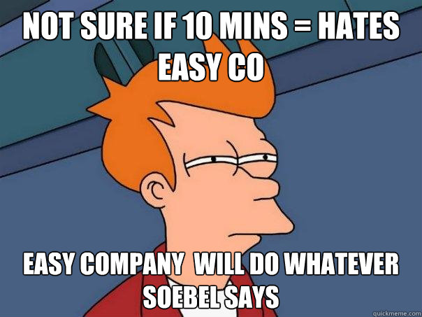 nOT SURE IF 10 MINS = HATES EASY CO EASY COMPANY  WILL DO WHATEVER SOEBEL SAYS  Futurama Fry