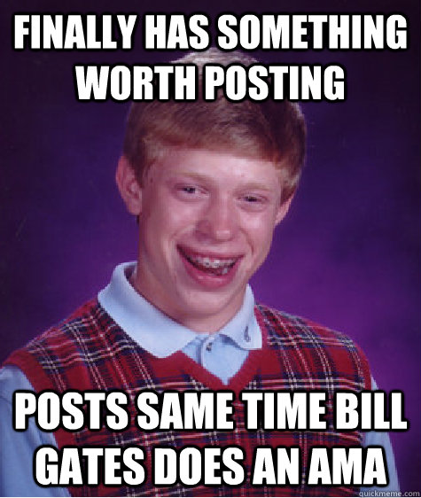 Finally has something worth posting  Posts same time Bill Gates does an AMA  Bad Luck Brian