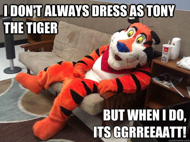 I don't always dress as tony the tiger but when i do,
its ggrreeaatt! - I don't always dress as tony the tiger but when i do,
its ggrreeaatt!  Tony The Tiger