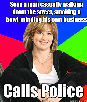 Sees a man casually walking down the street, smoking a bowl, minding his own business Calls Police - Sees a man casually walking down the street, smoking a bowl, minding his own business Calls Police  Sheltering Suburban Mom