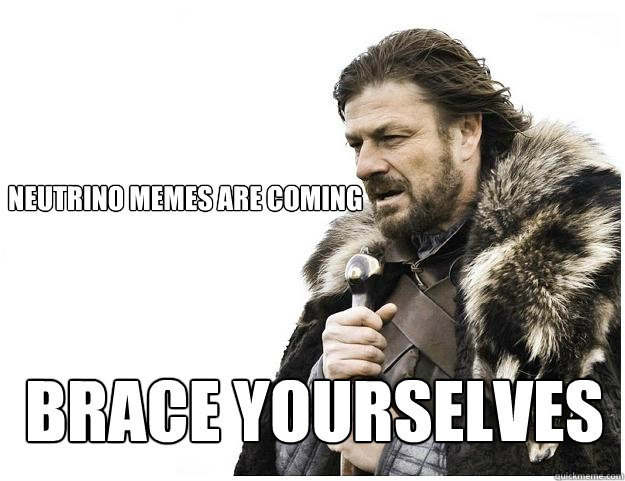 
Neutrino Memes are coming
 Brace yourselves  Imminent Ned