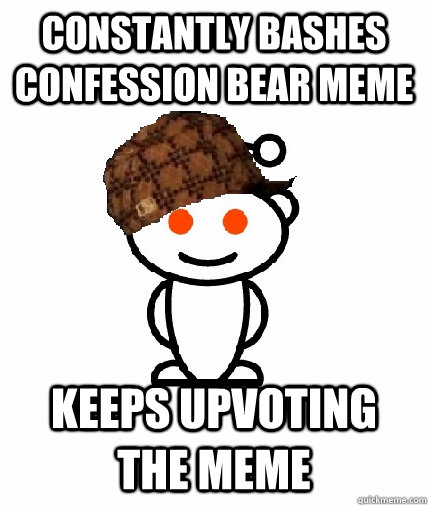 constantly bashes confession bear meme keeps upvoting the meme  Scumbag Reddit
