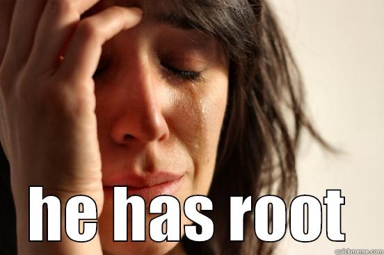  HE HAS ROOT First World Problems