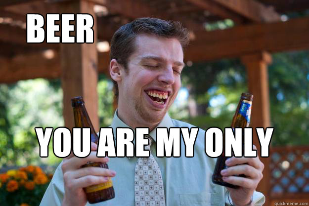 Beer You are my only friend  