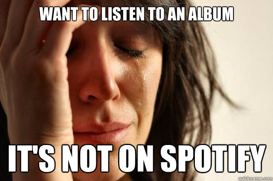 Want to listen to an album It's not on spotify  First World Problems