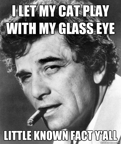 I let my cat play with my glass eye little known fact y'all - I let my cat play with my glass eye little known fact y'all  One More Columbo