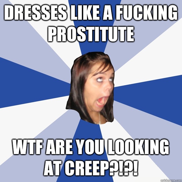 DRESSES LIKE A FUCKING PROSTITUTE WTF ARE YOU LOOKING AT CREEP?!?!  Annoying Facebook Girl