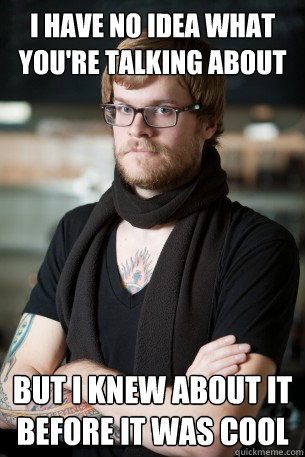 I have no idea what you're talking about but i knew about it before it was cool  Hipster Barista