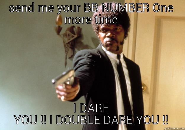 SEND ME YOUR BB NUMBER ONE MORE TIME I DARE YOU !! I DOUBLE DARE YOU !! Samuel L Jackson