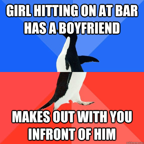 Girl hitting on at bar has a boyfriend makes out with you infront of him  Socially Awkward Awesome Penguin