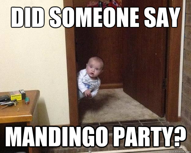 Did someone say mandingo party? - Did someone say mandingo party?  Eavesdropping Baby