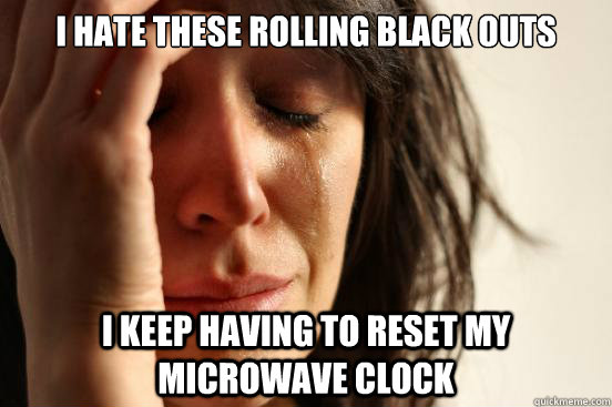 I hate these rolling black outs i keep having to reset my microwave clock  First World Problems