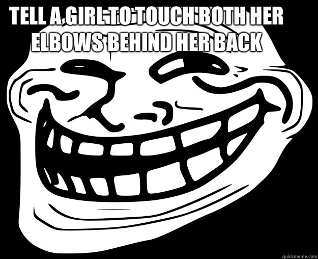 Tell a girl to touch both her elbows behind her back   Trollface