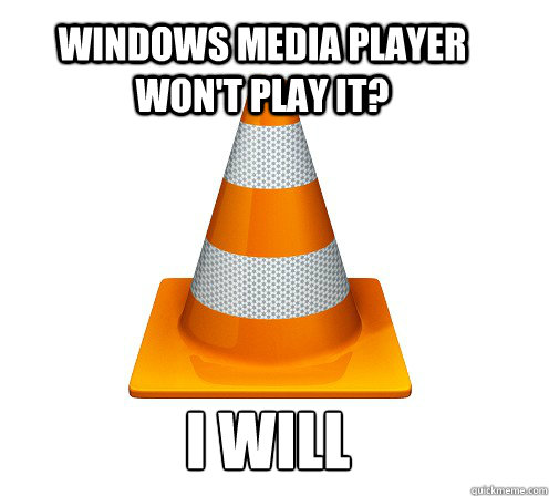 Windows Media Player won't play it? I will - Windows Media Player won't play it? I will  Good Guy VLC Player