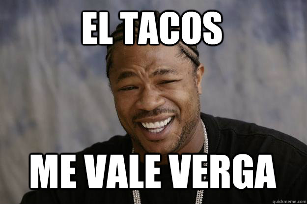 El tacos me vale verga   Xzibit meme