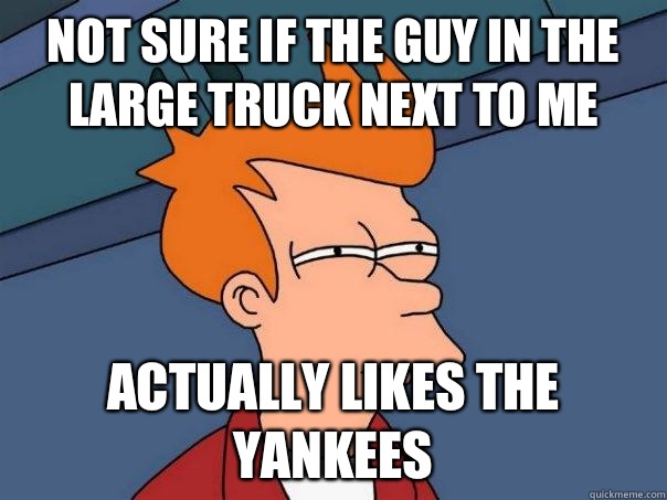 Not sure if the guy in the large truck next to me Actually likes the yankees  Futurama Fry