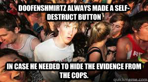 Doofenshmirtz always made a self-destruct button  In case he needed to hide the evidence from the cops. - Doofenshmirtz always made a self-destruct button  In case he needed to hide the evidence from the cops.  Sudden Realization Randy