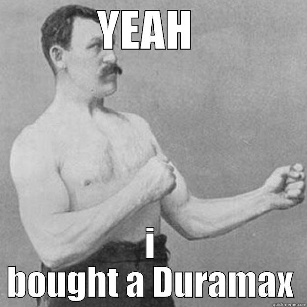 YEAH  I BOUGHT A DURAMAX overly manly man