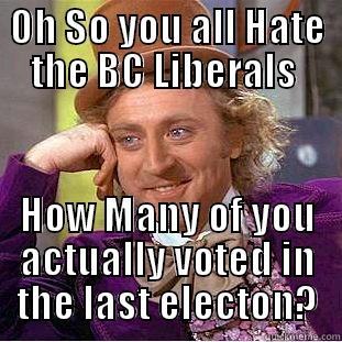 OH SO YOU ALL HATE THE BC LIBERALS  HOW MANY OF YOU ACTUALLY VOTED IN THE LAST ELECTON? Condescending Wonka