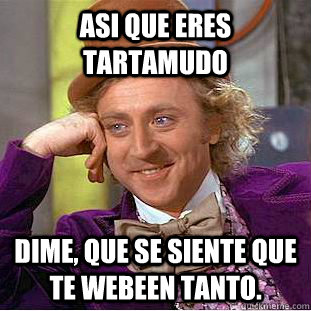 Asi que eres tartamudo Dime, que se siente que te webeen tanto. - Asi que eres tartamudo Dime, que se siente que te webeen tanto.  Condescending Wonka