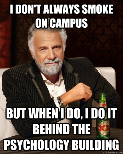 I don't always smoke on campus but when I do, I do it behind the Psychology building  The Most Interesting Man In The World