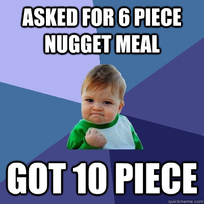 Asked for 6 piece nugget meal got 10 piece  Success Kid