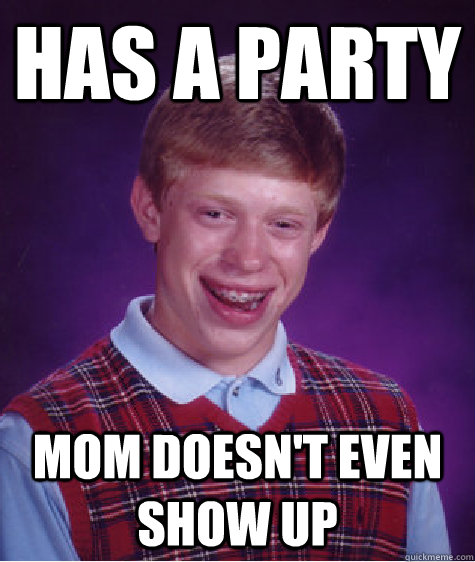 has a party mom doesn't even show up  Bad Luck Brian