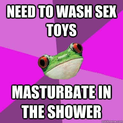 need to wash sex toys masturbate in the shower - need to wash sex toys masturbate in the shower  Foul Bachelorette Frog