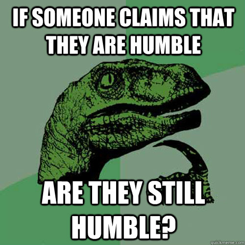 If someone claims that they are humble Are they still humble? - If someone claims that they are humble Are they still humble?  Philosoraptor
