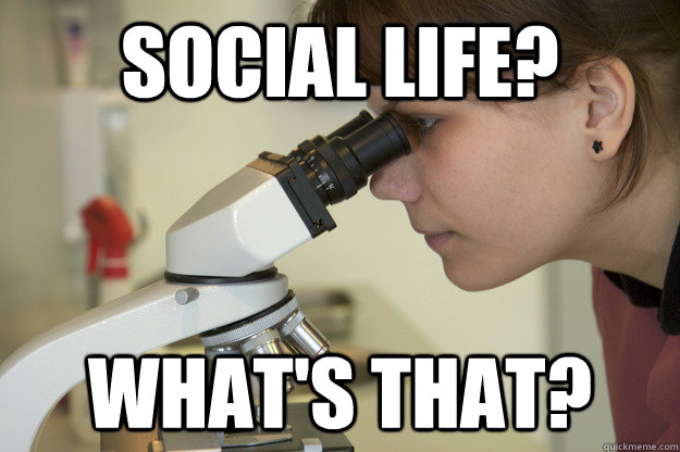 social life? what's that? - social life? what's that?  Biology Major Student