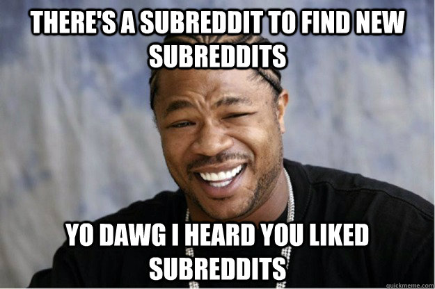 There's a subreddit to find new subreddits YO Dawg I heard you liked subreddits  Shakesspear Yo dawg