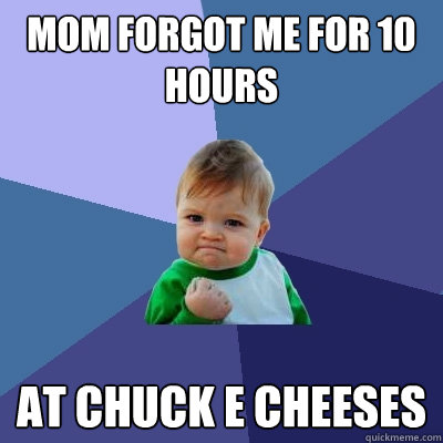 mom forgot me for 10 hours at chuck e cheeses  Success Kid