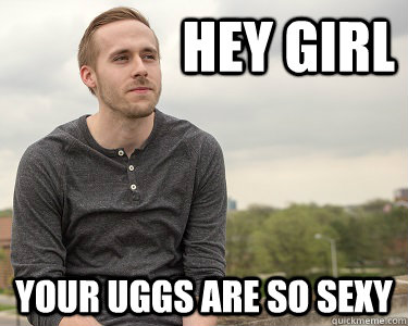 Hey girl Your uggs are so sexy  