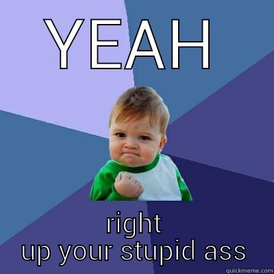 YEAH RIGHT UP YOUR STUPID ASS Success Kid