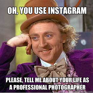 Oh, YOU use instagram Please, tell me about your life as a professional photographer   Willy Wonka Meme