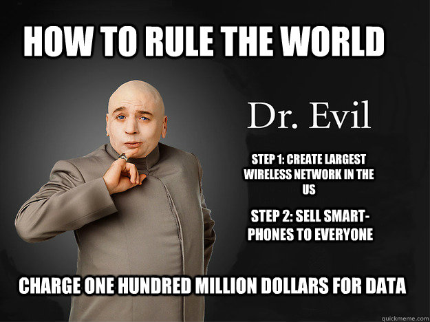 how to rule the world Step 1: Create largest wireless network in the us Step 2: Sell smart-phones to everyone Charge One hundred million dollars for data - how to rule the world Step 1: Create largest wireless network in the us Step 2: Sell smart-phones to everyone Charge One hundred million dollars for data  Verizon